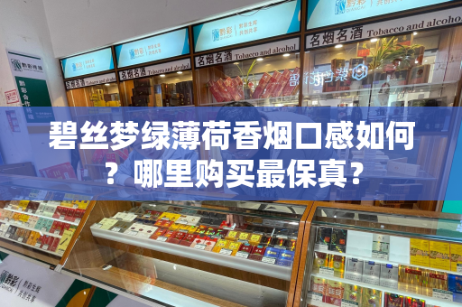 碧丝梦绿薄荷香烟口感如何？哪里购买最保真？